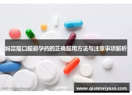 妈富隆口服避孕药的正确服用方法与注意事项解析