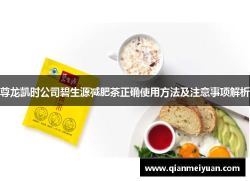尊龙凯时公司碧生源减肥茶正确使用方法及注意事项解析