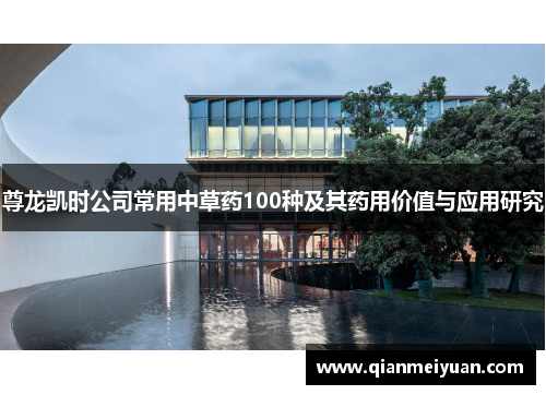 尊龙凯时公司常用中草药100种及其药用价值与应用研究